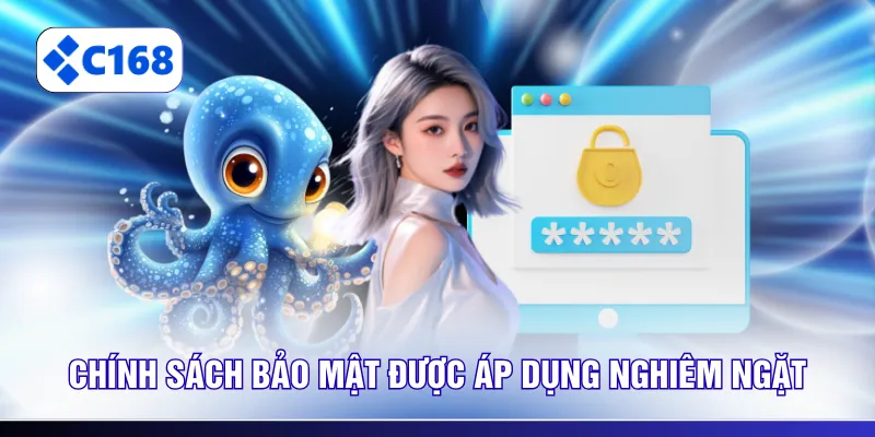 Chính sách bảo mật được áp dụng nghiêm ngặt