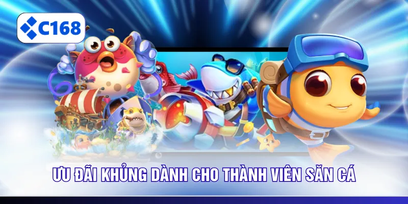 Ưu đãi khủng dành cho thành viên săn cá